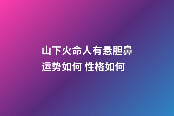 山下火命人有悬胆鼻运势如何 性格如何